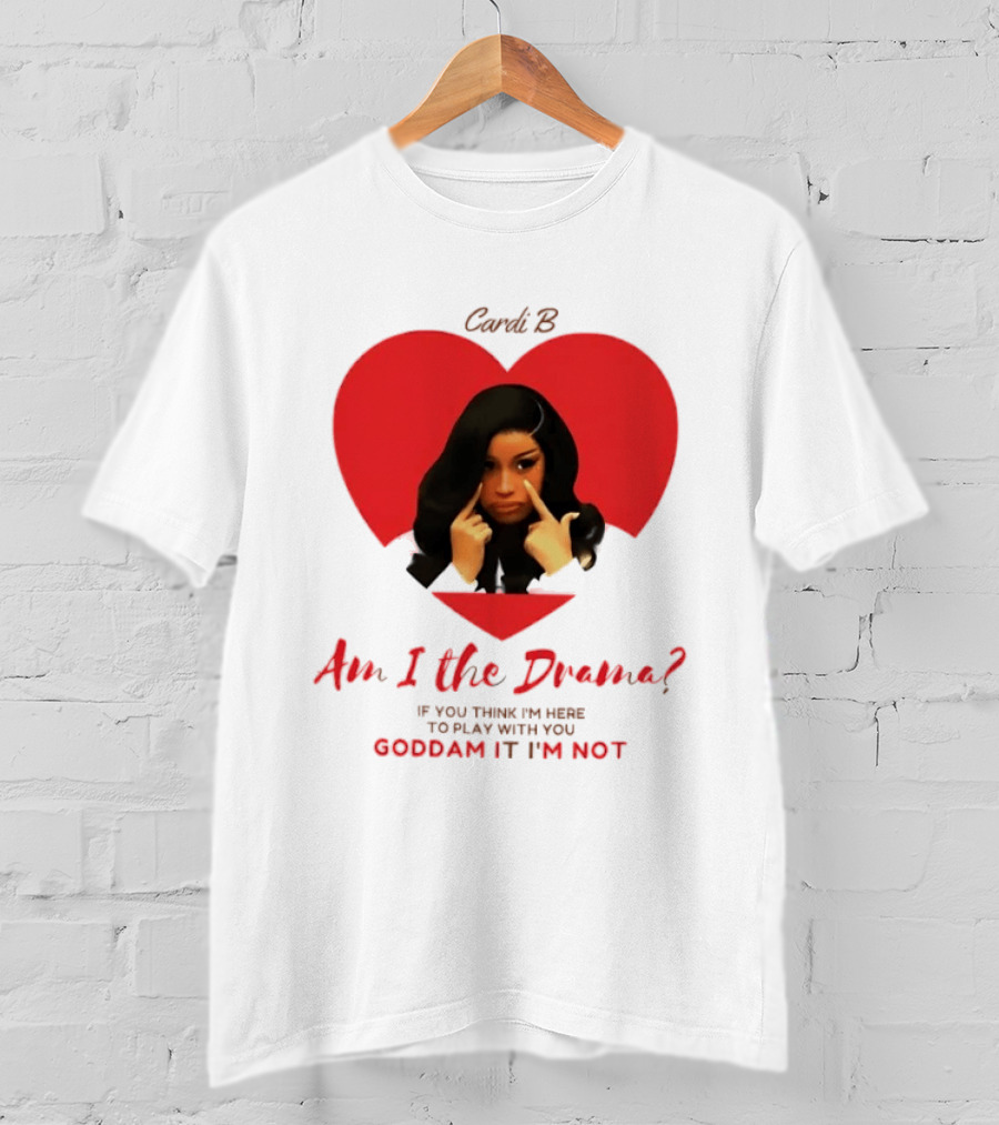 Cardi B Am I The Drama Heart Meme If You Think I'm Here To Play Goddam It I'm Not T-Shirt