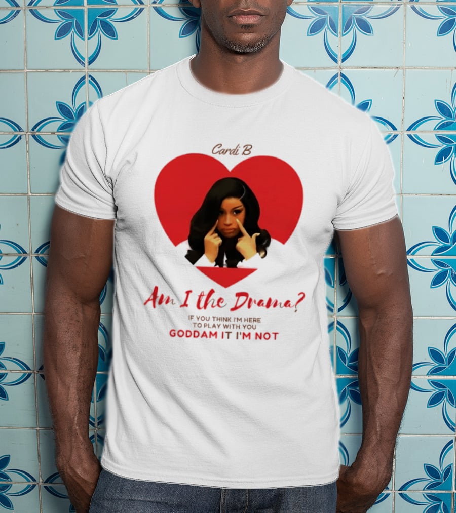 Cardi B Am I The Drama Heart Meme If You Think I'm Here To Play Goddam It I'm Not T-Shirt