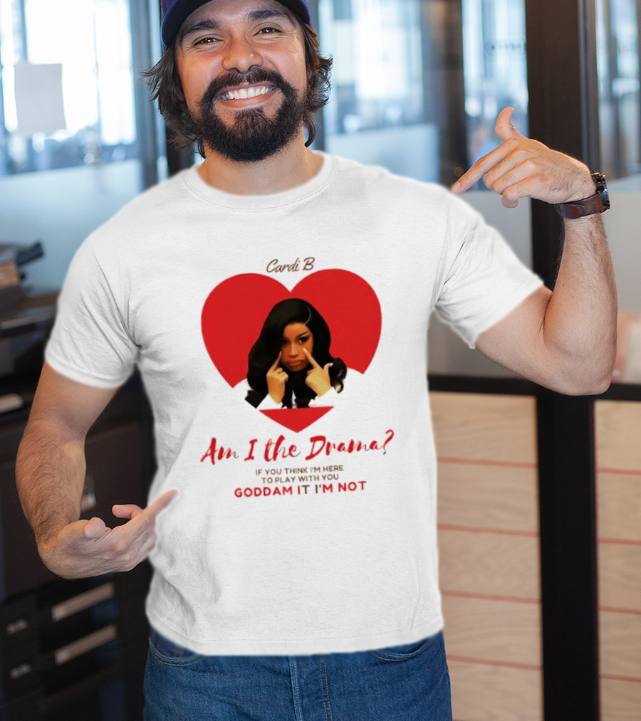 Cardi B Am I The Drama Heart Meme If You Think I'm Here To Play Goddam It I'm Not T-Shirt