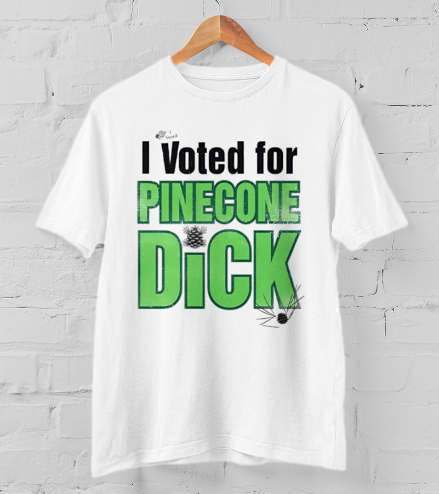 I Voted For Pinecone Dick Humor Pinecone T-Shirt