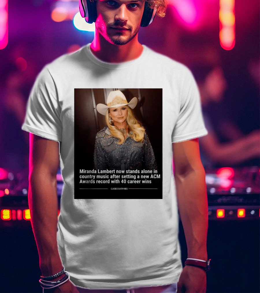 Miranda Lambert Stands Alone In Country Music With ACM Awards Record 40 Career Wins T-Shirt