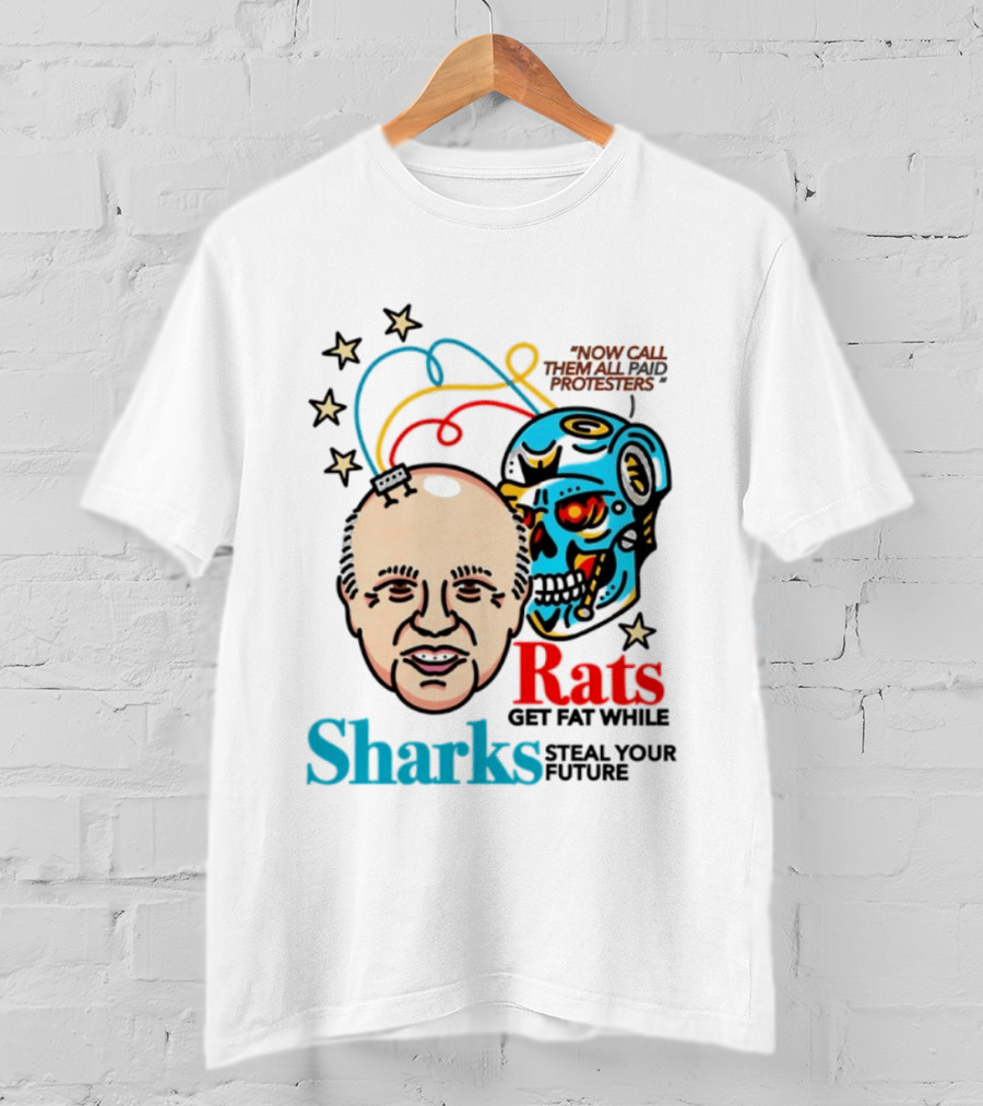 Now Call Them All Paid Protesters Rats Get Fat While Sharks Steal Your Future T-Shirt