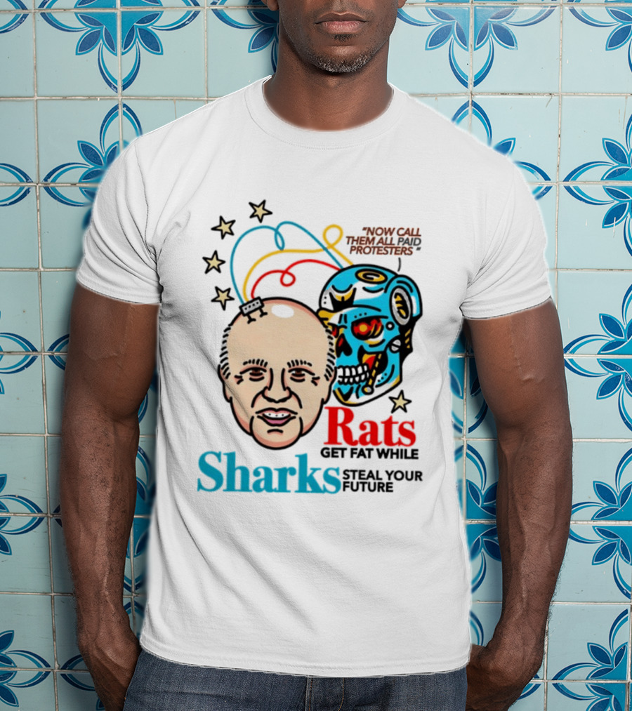 Now Call Them All Paid Protesters Rats Get Fat While Sharks Steal Your Future T-Shirt