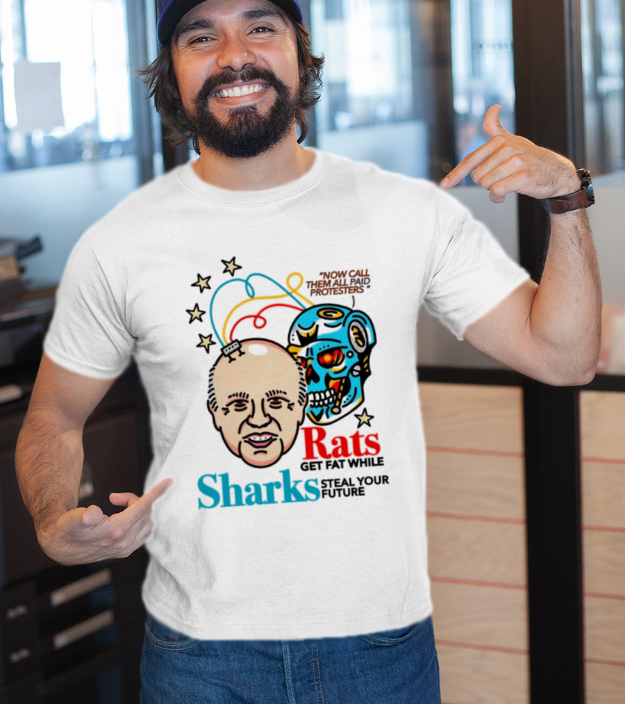 Now Call Them All Paid Protesters Rats Get Fat While Sharks Steal Your Future T-Shirt