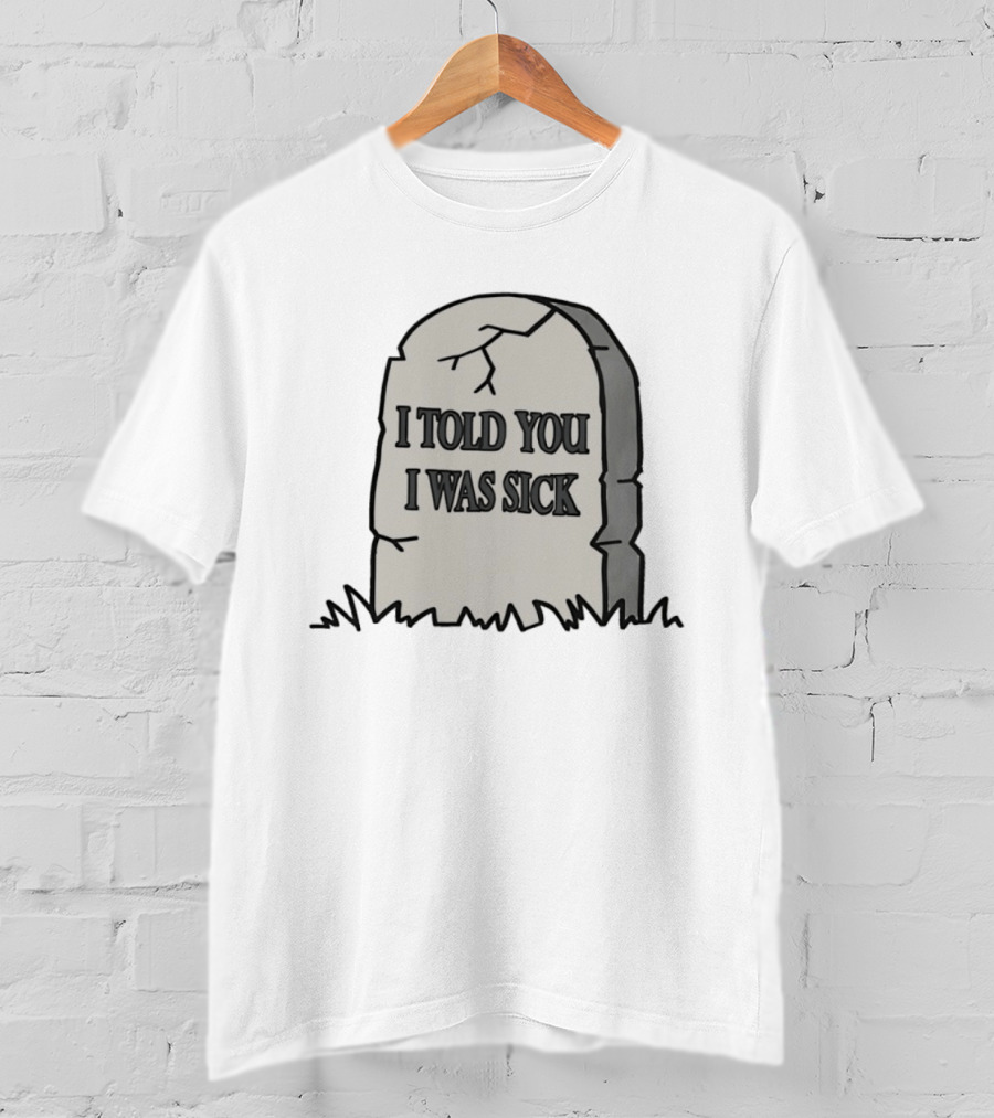 Told You I Was Sick Tombstone Humor T-Shirt