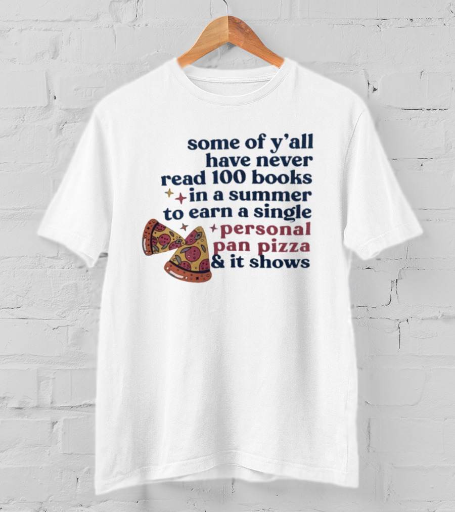 Some Of Y'all Have Never Read 100 Books In A Summer To Earn A Single Personal Pan Pizza & It Shows T-Shirt