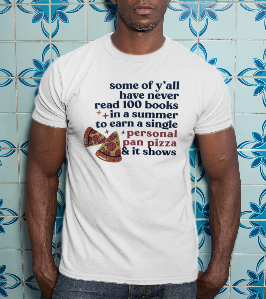 Some Of Y'all Have Never Read 100 Books In A Summer To Earn A Single Personal Pan Pizza & It Shows T-Shirt