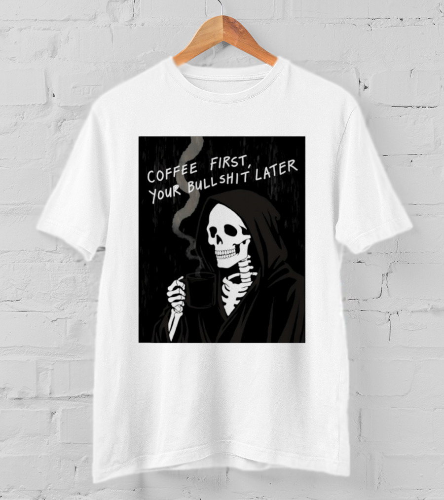 Skeleton Holding Coffee With "Coffee First, Your Bullshit Later" T-Shirt