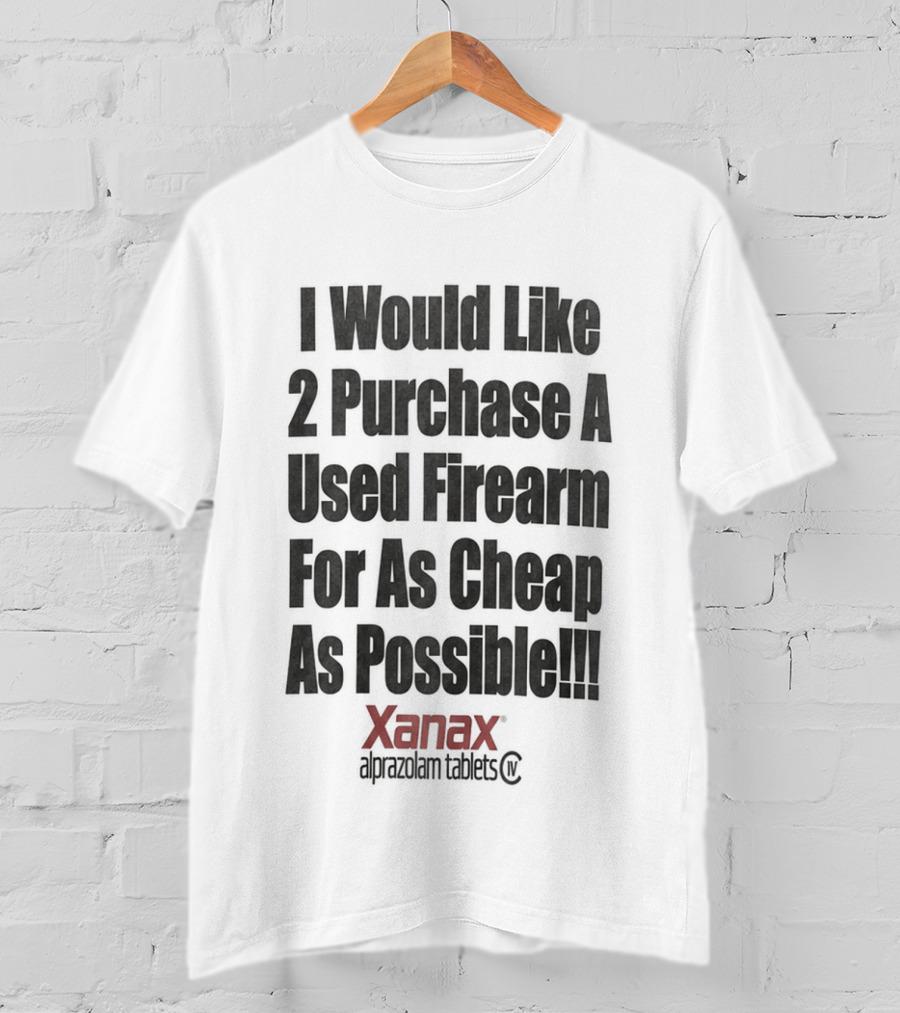 I Would Like 2 Purchase A Used Firearm For As Cheap As Possible Xanax Alprazolam Tablets T-Shirt