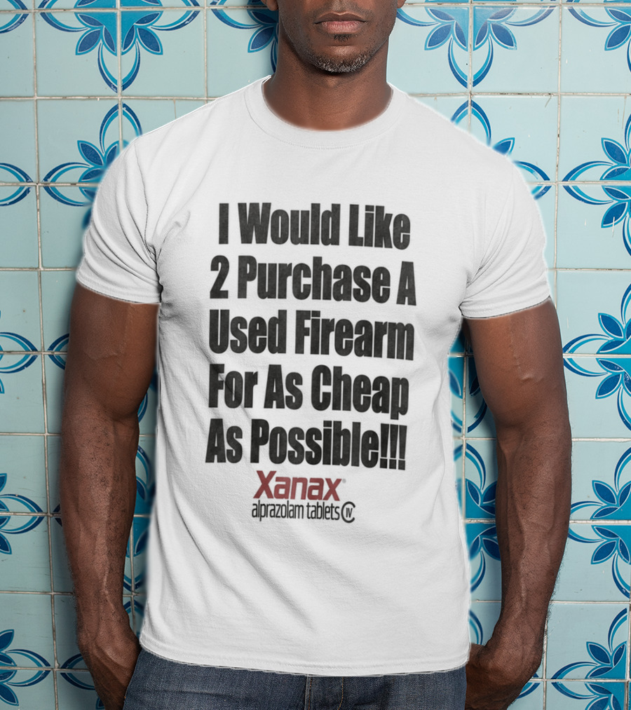 I Would Like 2 Purchase A Used Firearm For As Cheap As Possible Xanax Alprazolam Tablets T-Shirt