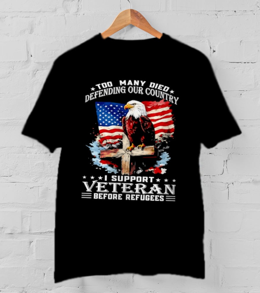 Too Many Died Defending Our Country American Flag Bald Eagle Wooden Cross I Support Veteran Before Refugees T-Shirt
