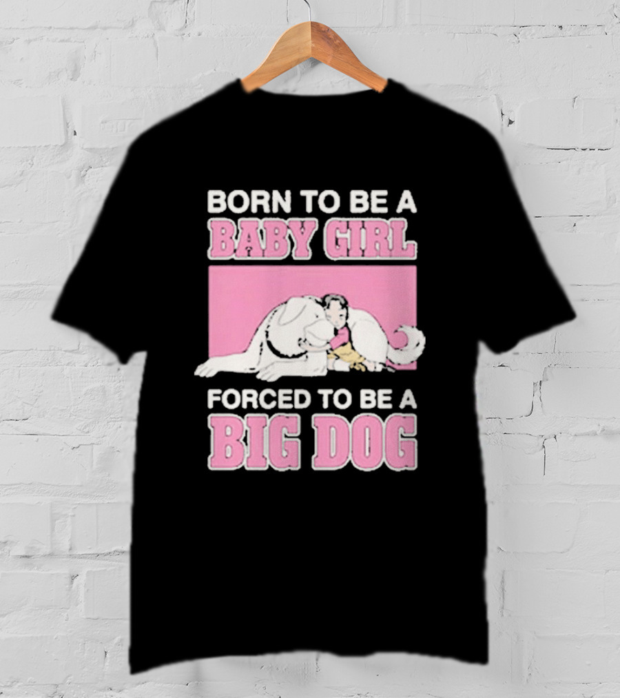 Born To Be A Baby Girl Forced To Be A Big Dog Cute T-Shirt