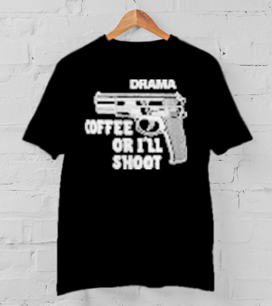 Drama Coffee Or I’ll Shoot T-Shirt