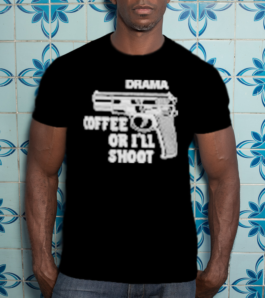 Drama Coffee Or I’ll Shoot T-Shirt