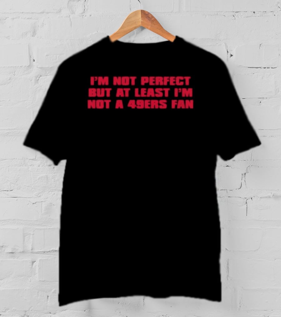 I'm Not Perfect But At Least I'm Not A 49ers Fan T-Shirt