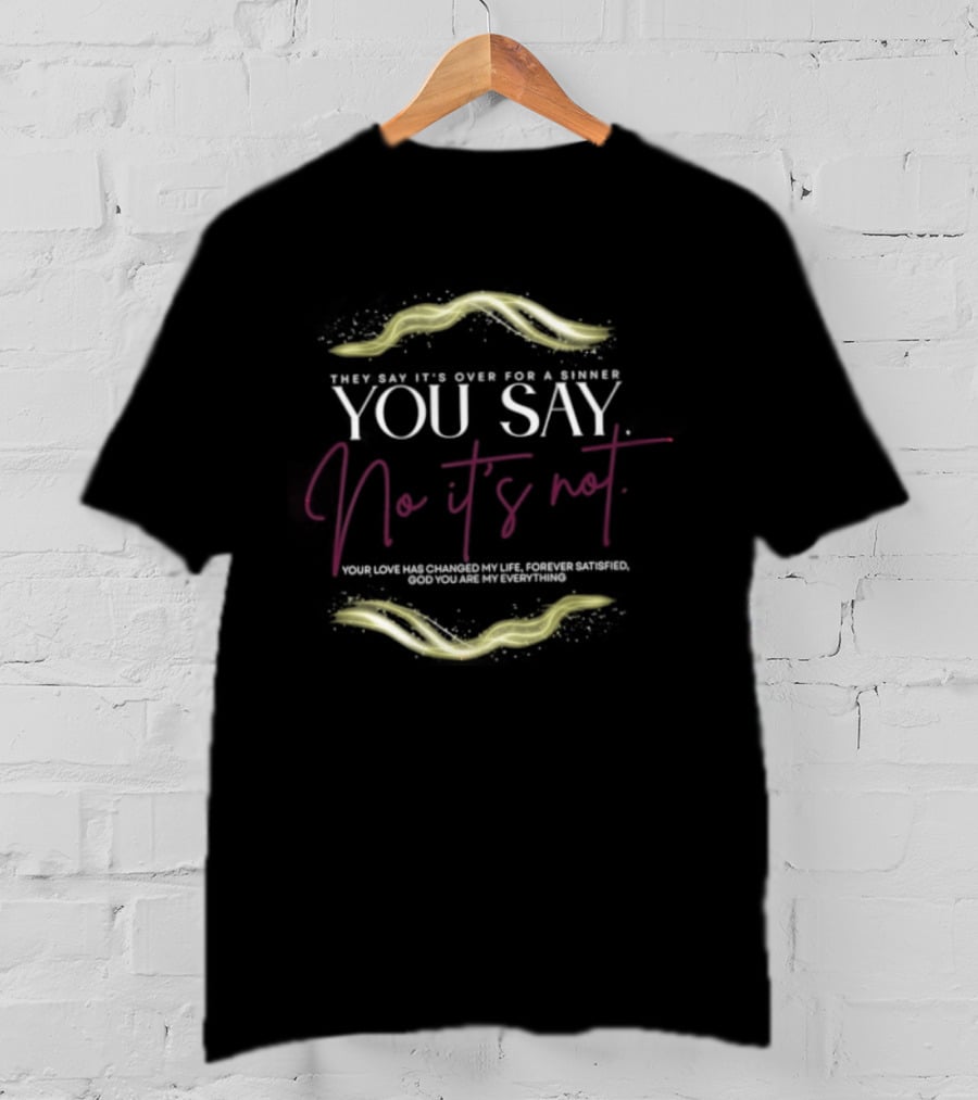 They Say It's Over For A Sinner You Say No It's Not Your Love Has Changed My Life T-Shirt