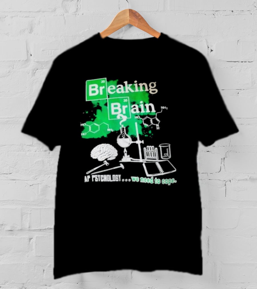 Breaking Bad Breaking Brain AP Psychology We Need To Cope Chemistry Science T-Shirt
