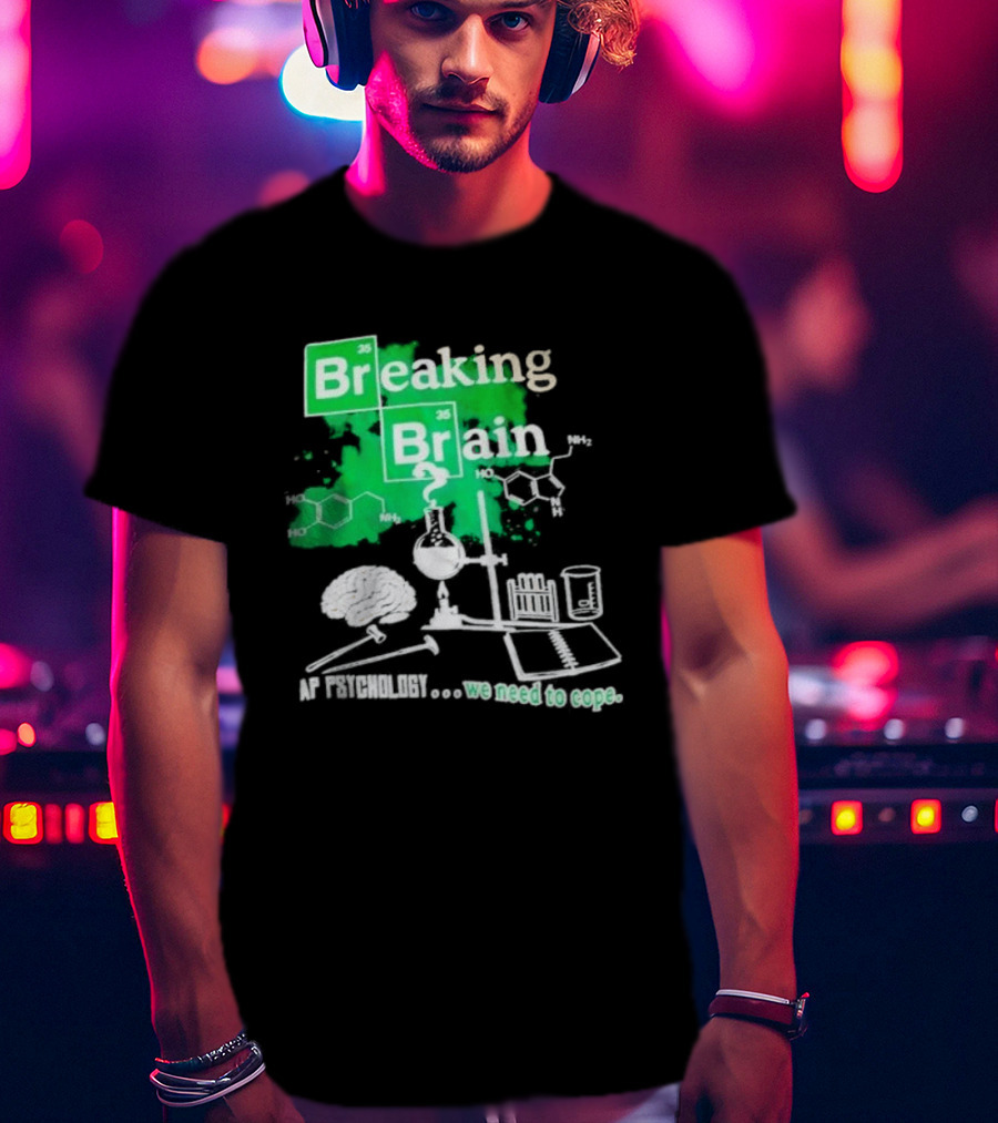 Breaking Bad Breaking Brain AP Psychology We Need To Cope Chemistry Science T-Shirt