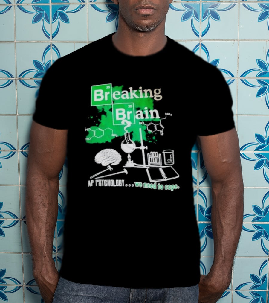 Breaking Bad Breaking Brain AP Psychology We Need To Cope Chemistry Science T-Shirt