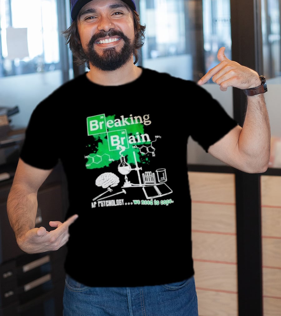 Breaking Bad Breaking Brain AP Psychology We Need To Cope Chemistry Science T-Shirt