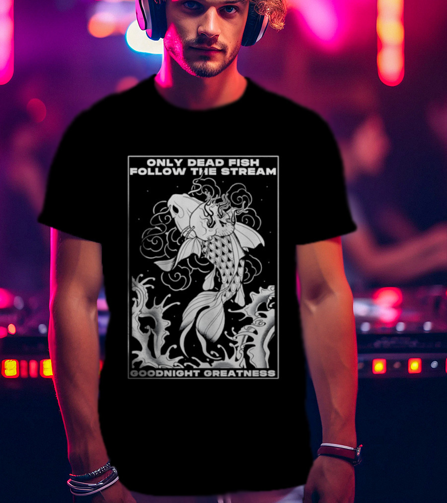 Only Dead Fish Follow The Stream Goodnight Greatness Surreal Fish T-Shirt