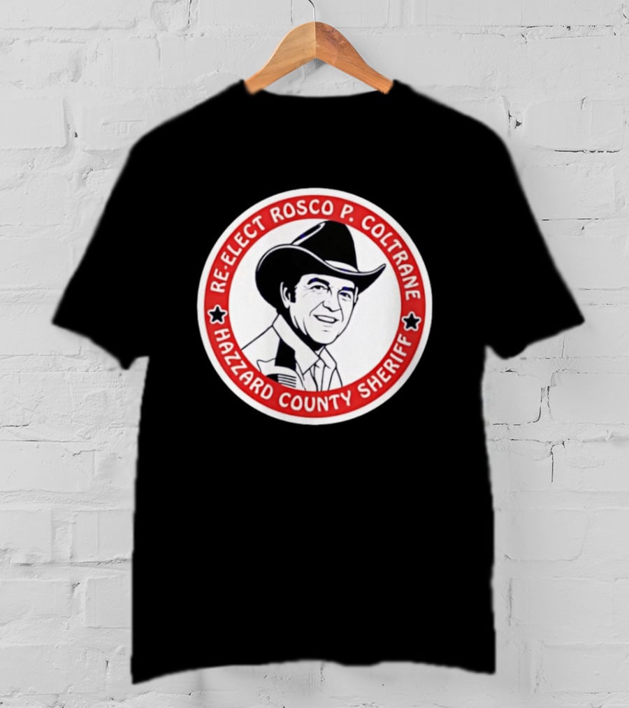 Re Elect Rosco P. Coltrane Hazzard County Sheriff T-Shirt