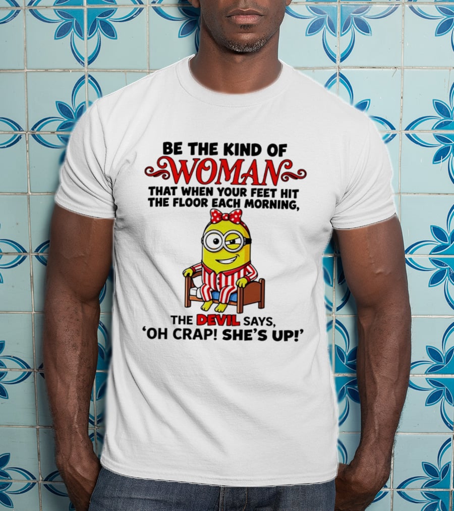 Be The Kind Of Woman Minion Devil Says Oh Crap She's Up T-Shirt