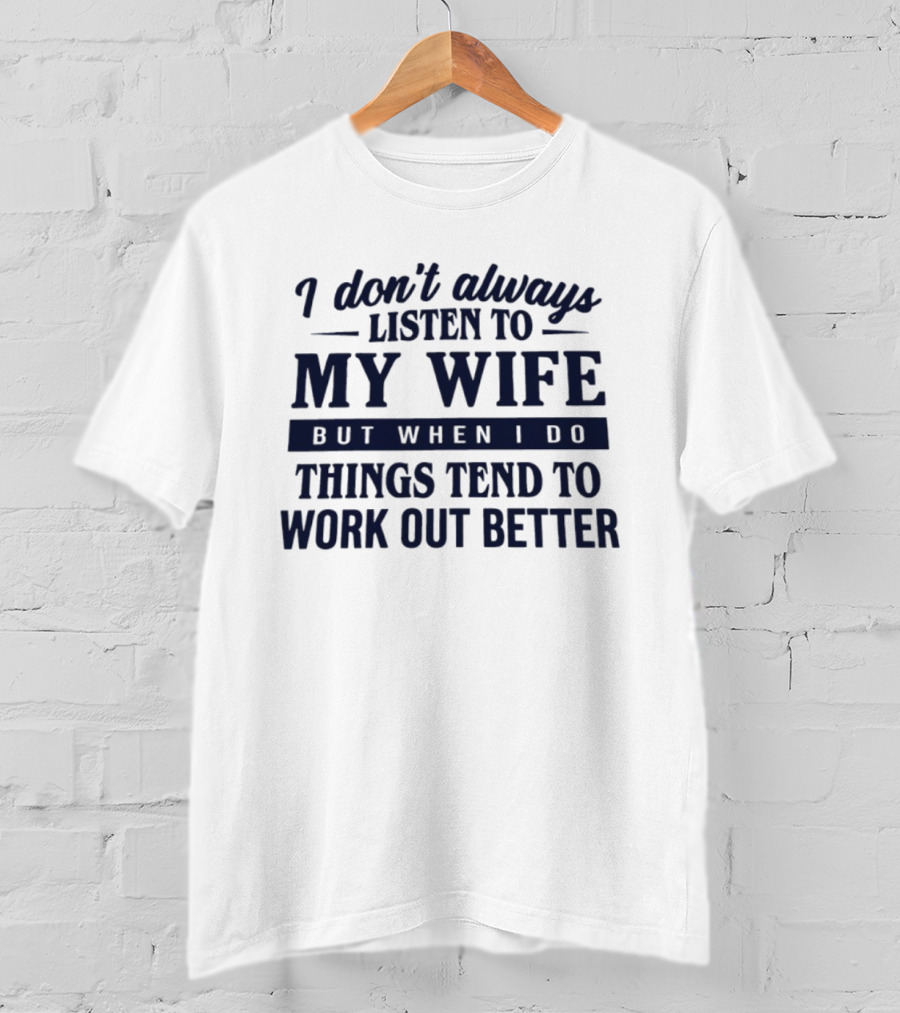 I Don't Always Listen To My Wife But When I Do Things Tend To Work Out Better T-Shirt
