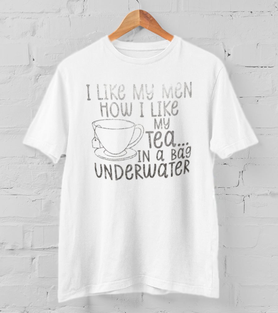 I Like My Men How I Like My Tea In A Bag Underwater T-Shirt