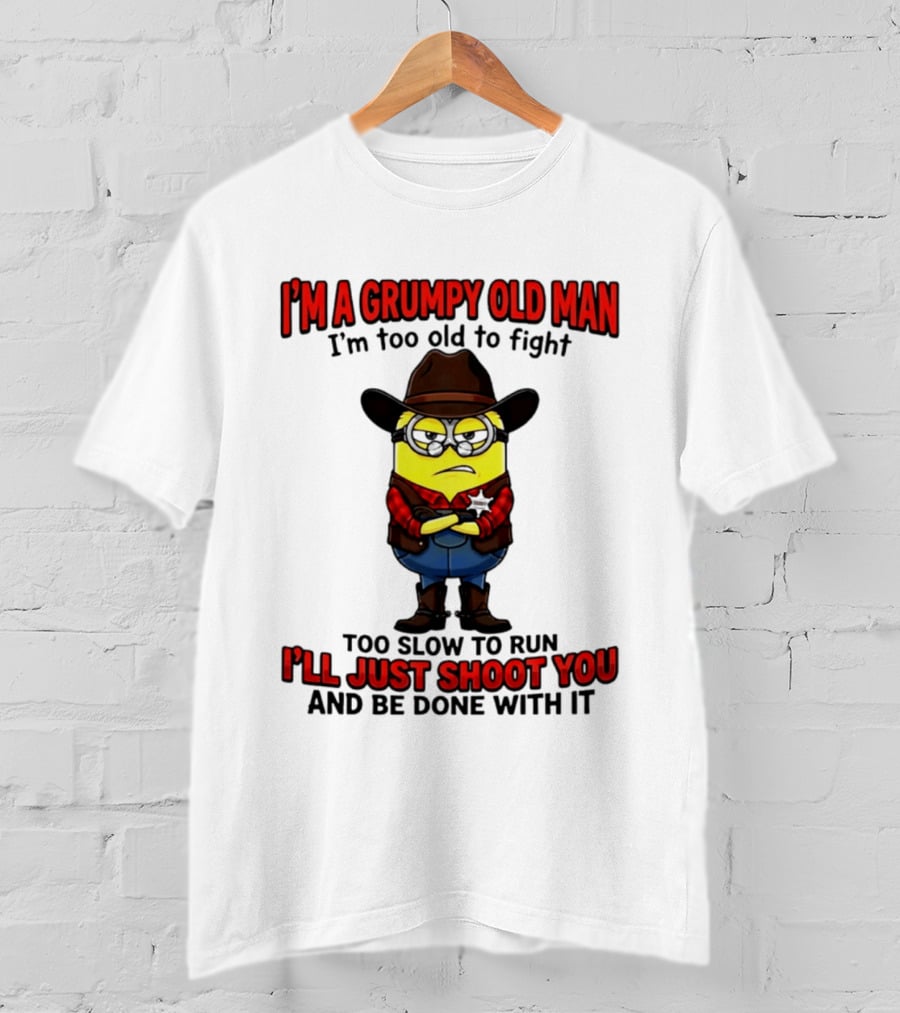 I'm A Grumpy Old Man I'm Too Old To Fight Too Slow To Run I'll Just Shoot You Minion T-Shirt
