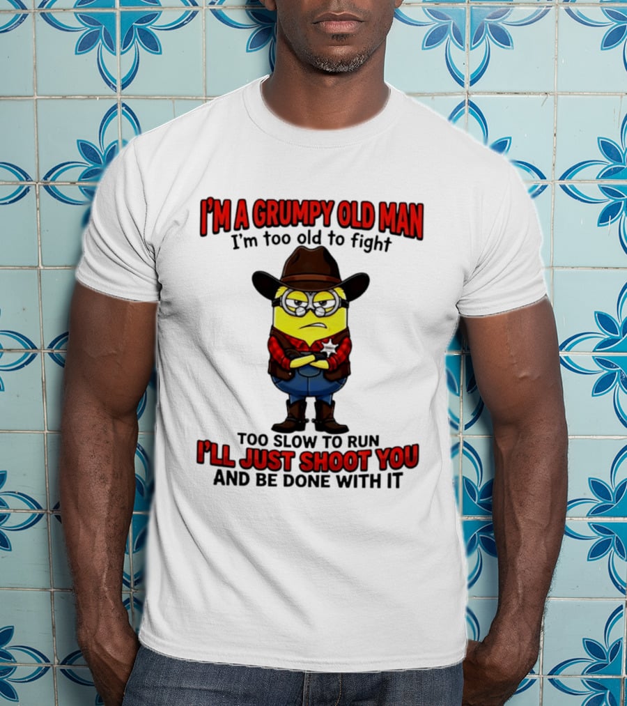 I'm A Grumpy Old Man I'm Too Old To Fight Too Slow To Run I'll Just Shoot You Minion T-Shirt