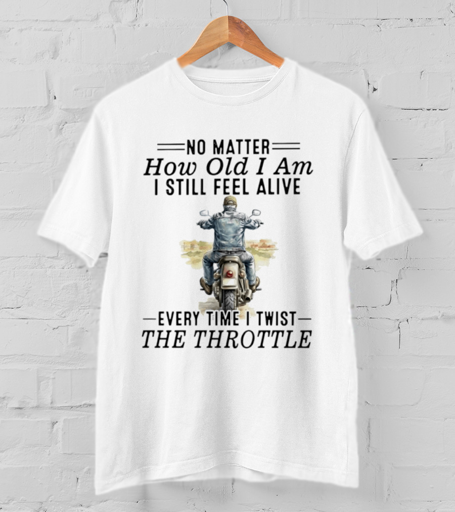 No Matter How Old I Am I Still Feel Alive Every Time I Twist The Throttle Biker Vintage Motorcycle Adventure T-Shirt