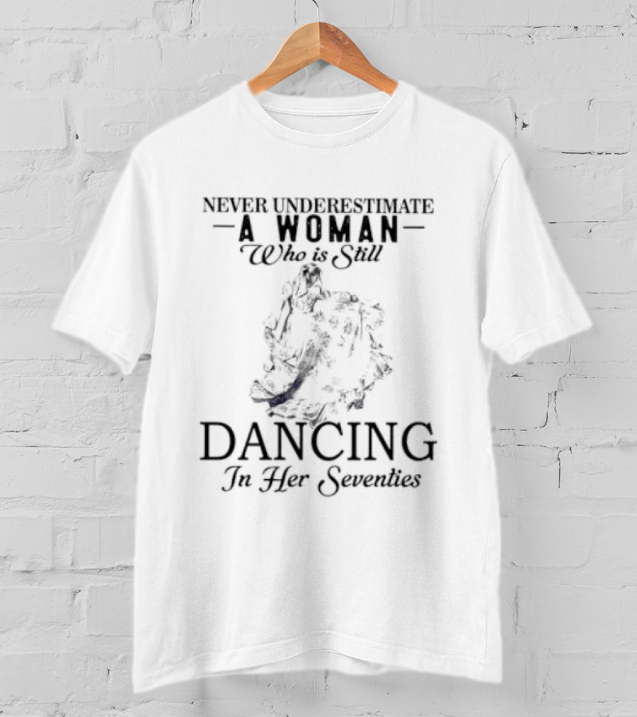 Never Underestimate A Woman Who Is Still Dancing In Her Seventies T-Shirt