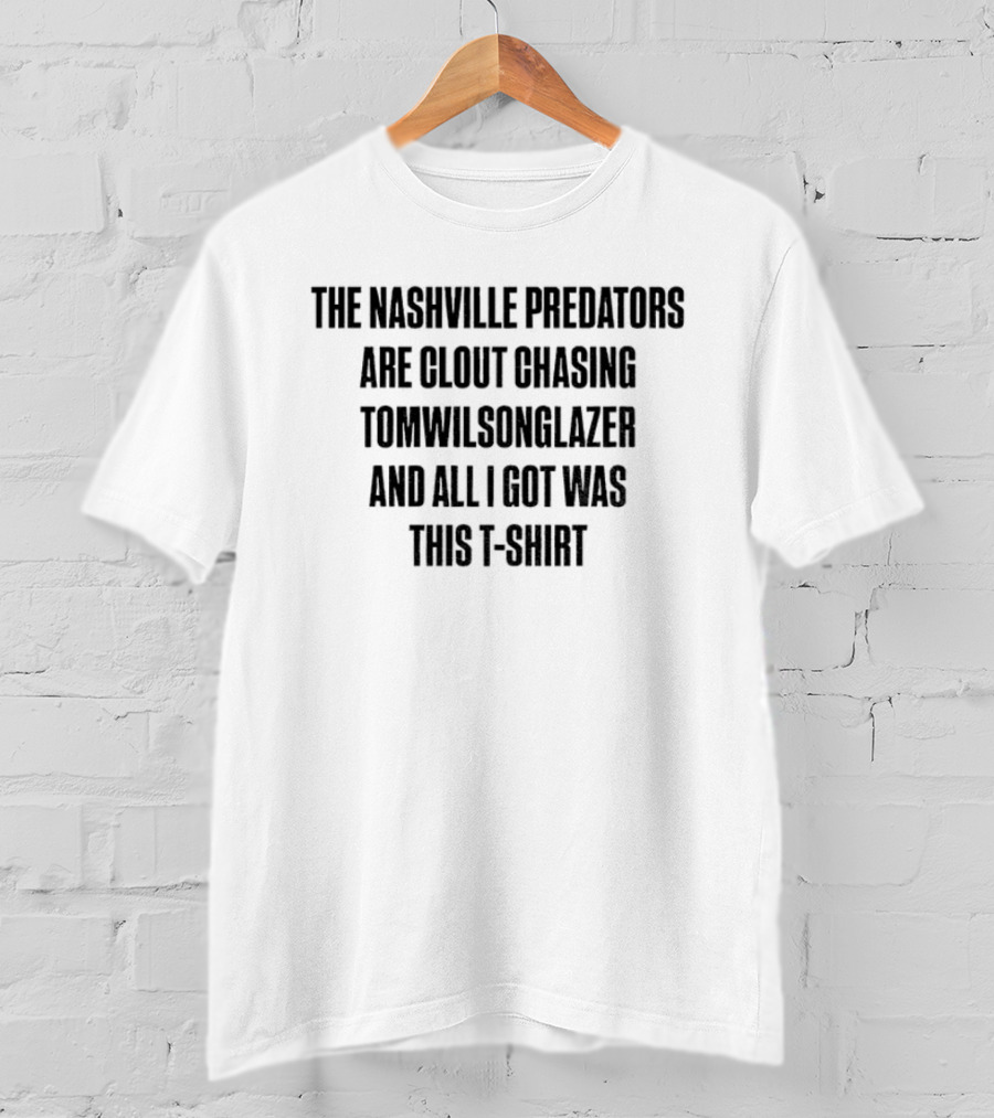 The Nashville Predators Are Clout Chasing Tomwilsonglazer And All I Got Was This T-Shirt