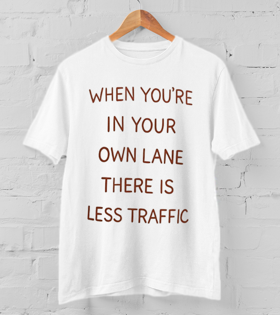 When You're In Your Own Lane There Is Less Traffic T-Shirt