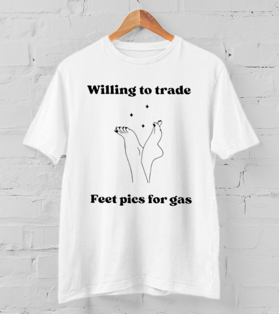 Willing To Trade Feet Pics For Gas T-Shirt