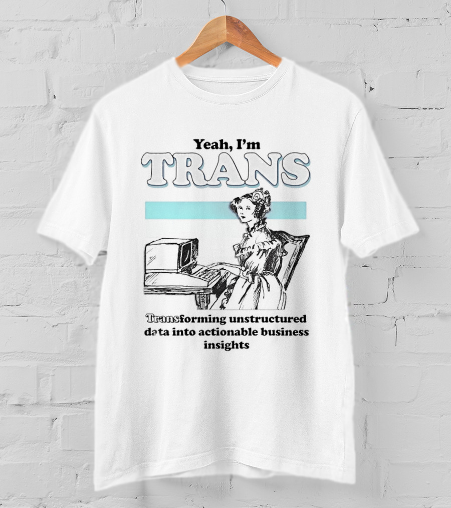 Yeah I'm Trans Transforming Unstructured Data Into Business Insights T-Shirt
