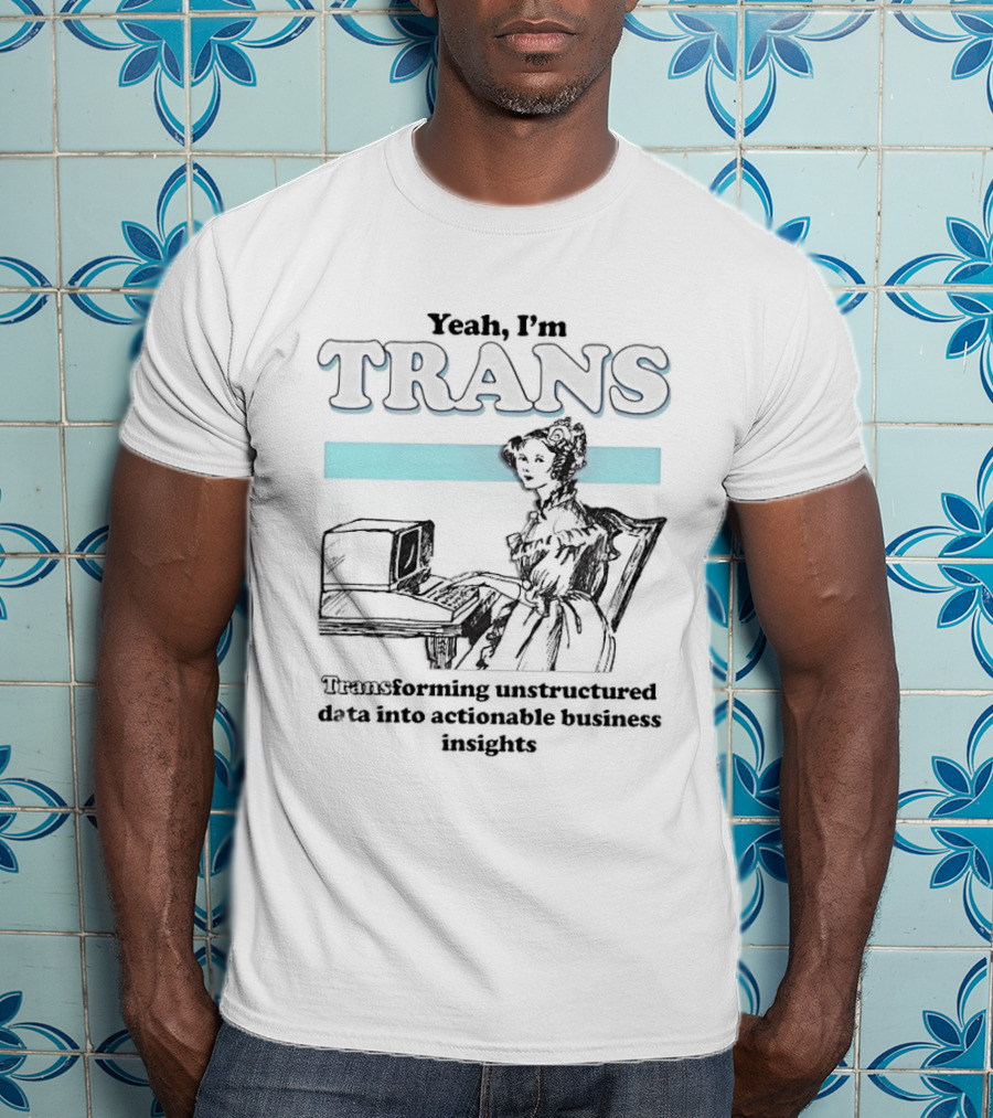 Yeah I'm Trans Transforming Unstructured Data Into Business Insights T-Shirt