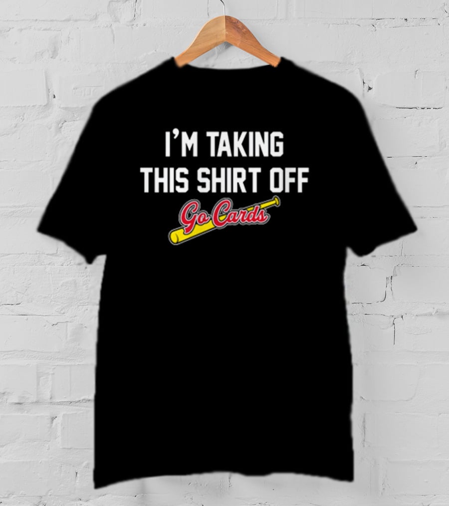 I'm Taking This Off Go Cards Baseball Fan T-Shirt