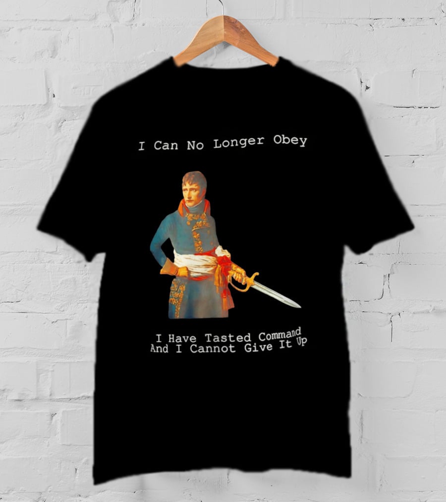 Napoleon Bonaparte I Can No Longer Obey Tasted Command Cannot Give It Up T-Shirt