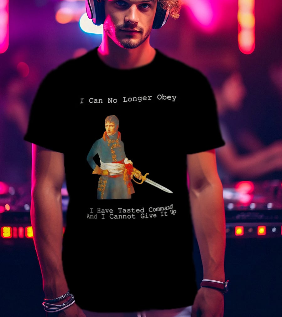 Napoleon Bonaparte I Can No Longer Obey Tasted Command Cannot Give It Up T-Shirt