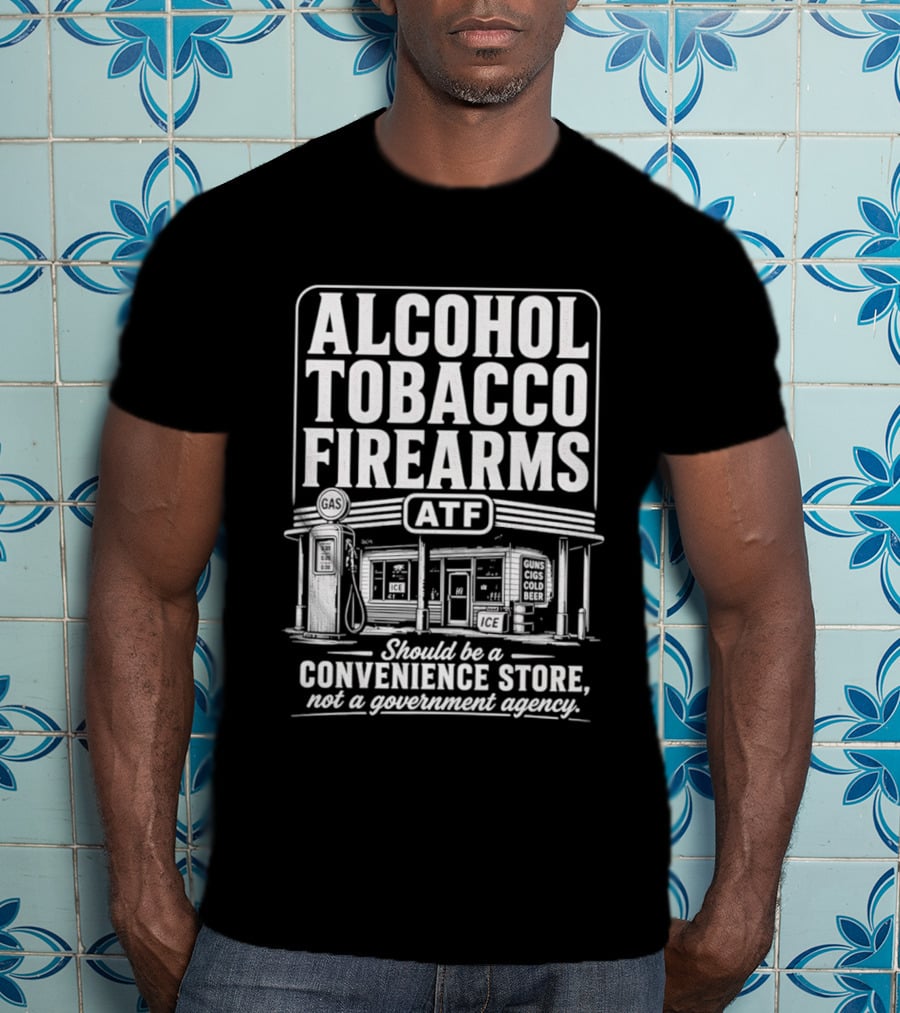 Alcohol Tobacco Firearms ATF Convenience Store Not Government Agency T-Shirt