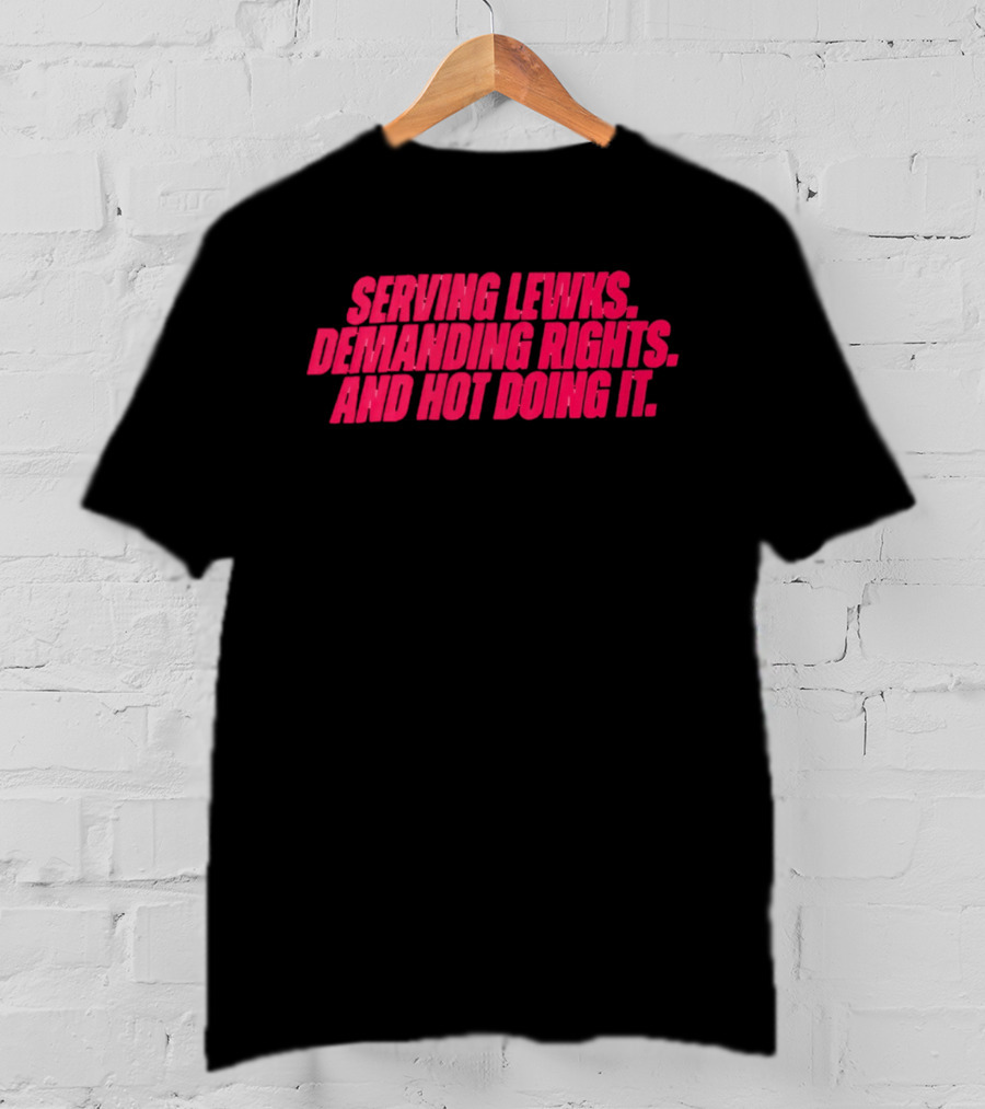 Serving Lewks Demanding Rights And Hot Doing It LGBTQ T-Shirt