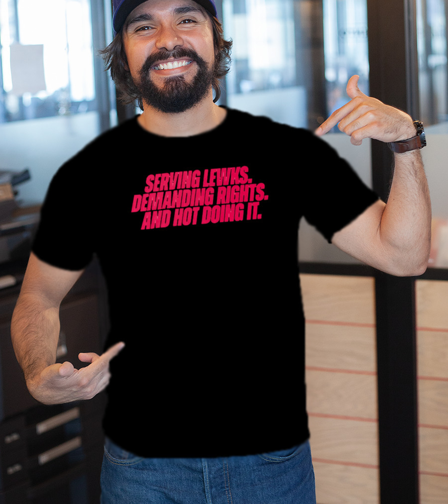 Serving Lewks Demanding Rights And Hot Doing It LGBTQ T-Shirt