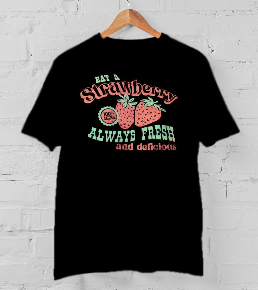 Eat A Strawberry Always Fresh And Delicious Fruit Lover's Delight T-Shirt