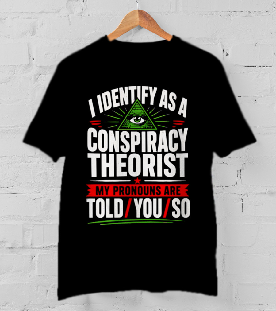 I Identify As A Conspiracy Theorist My Pronouns Are I Told You So Pyramid Eye T-Shirt
