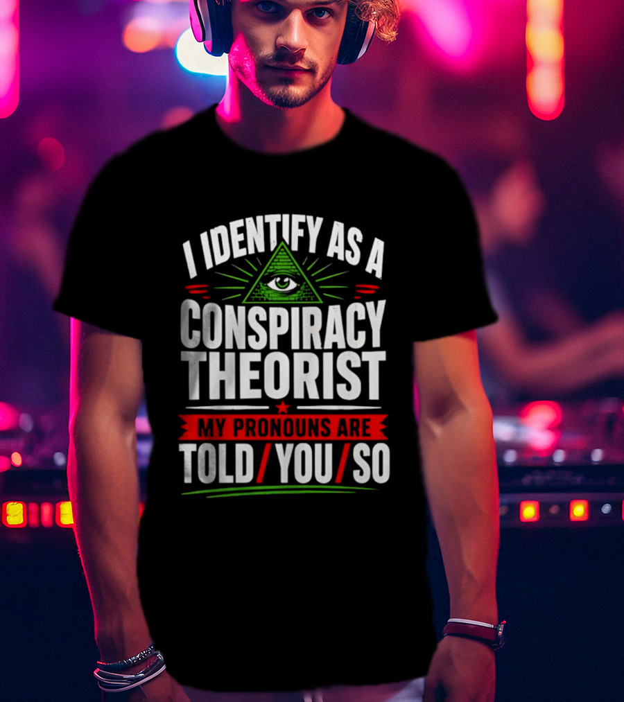 I Identify As A Conspiracy Theorist My Pronouns Are I Told You So Pyramid Eye T-Shirt