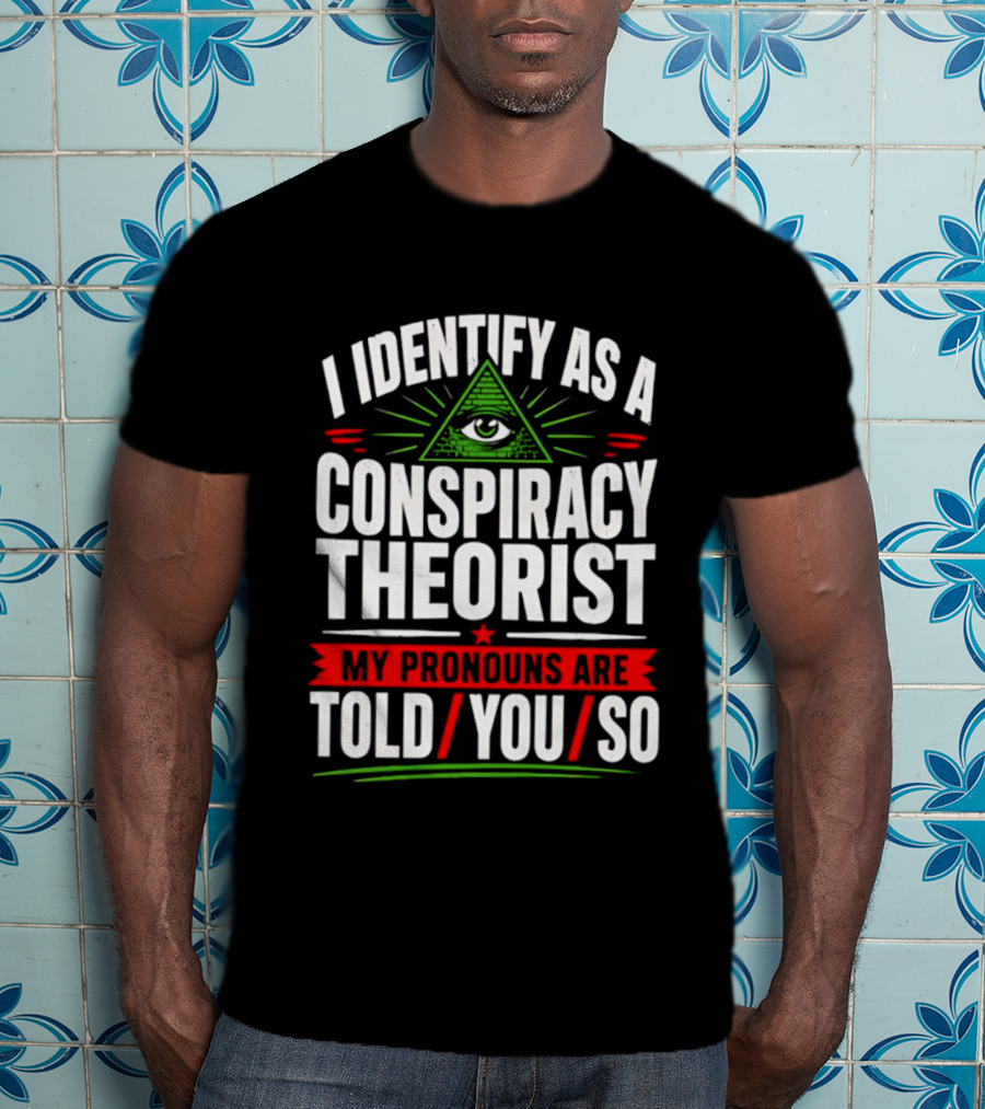 I Identify As A Conspiracy Theorist My Pronouns Are I Told You So Pyramid Eye T-Shirt