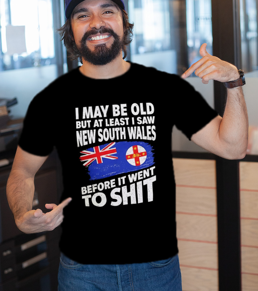 I May Be Old But At Least I Saw New South Wales Before It Went To Shit T-Shirt