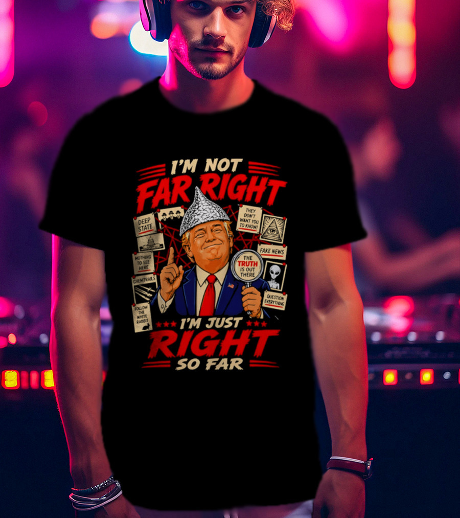 I'm Not Far Right I'm Just Right So Far Trump Truth T-Shirt